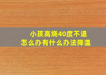 小孩高烧40度不退怎么办有什么办法降温