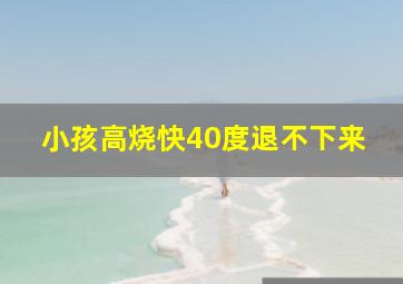 小孩高烧快40度退不下来