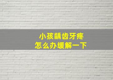 小孩龋齿牙疼怎么办缓解一下