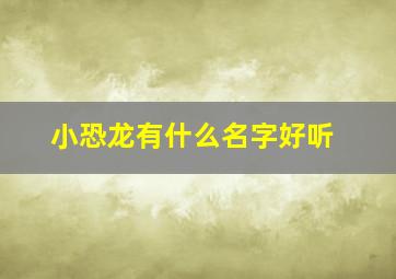 小恐龙有什么名字好听