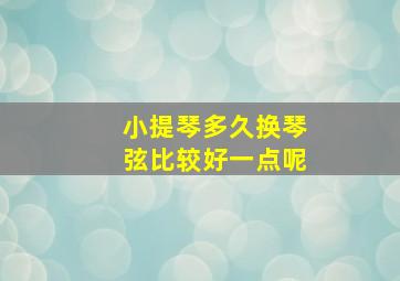 小提琴多久换琴弦比较好一点呢