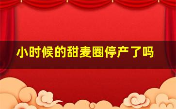 小时候的甜麦圈停产了吗