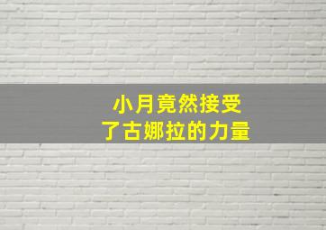 小月竟然接受了古娜拉的力量