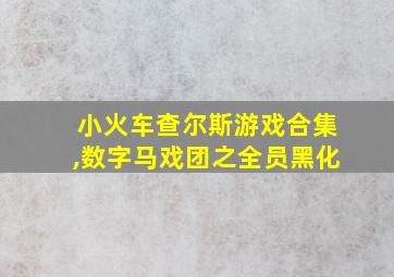 小火车查尔斯游戏合集,数字马戏团之全员黑化