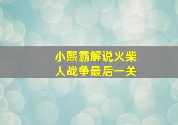 小熙霸解说火柴人战争最后一关