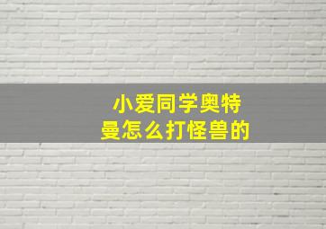 小爱同学奥特曼怎么打怪兽的