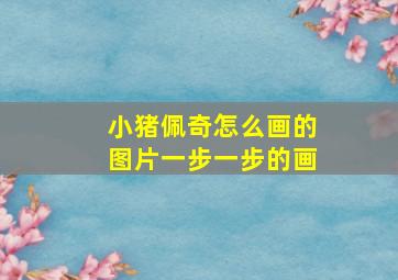 小猪佩奇怎么画的图片一步一步的画