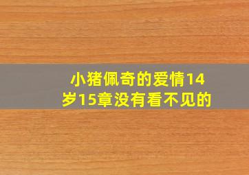 小猪佩奇的爱情14岁15章没有看不见的