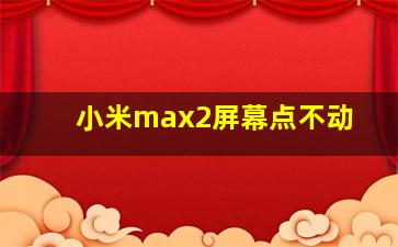 小米max2屏幕点不动