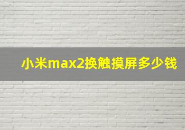 小米max2换触摸屏多少钱