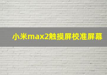 小米max2触摸屏校准屏幕