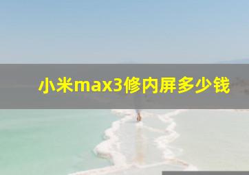 小米max3修内屏多少钱