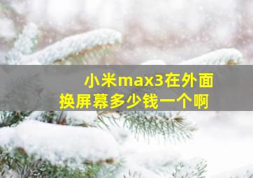 小米max3在外面换屏幕多少钱一个啊