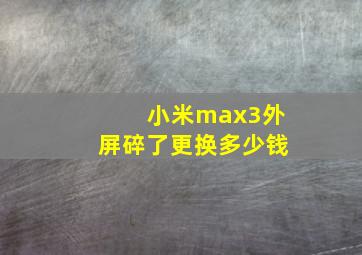 小米max3外屏碎了更换多少钱