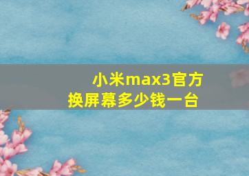 小米max3官方换屏幕多少钱一台