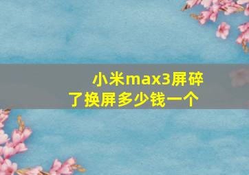 小米max3屏碎了换屏多少钱一个