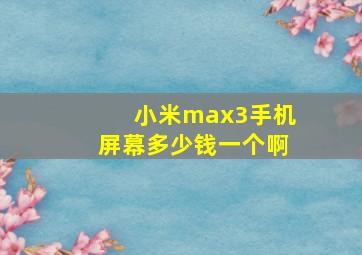 小米max3手机屏幕多少钱一个啊