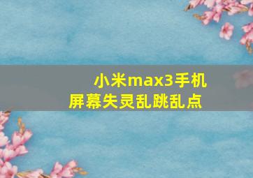 小米max3手机屏幕失灵乱跳乱点