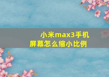 小米max3手机屏幕怎么缩小比例