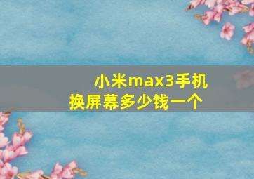 小米max3手机换屏幕多少钱一个