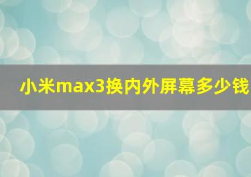 小米max3换内外屏幕多少钱