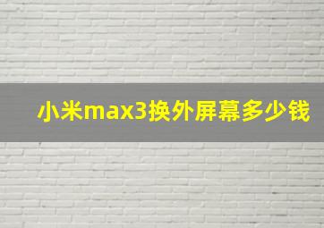 小米max3换外屏幕多少钱