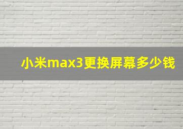 小米max3更换屏幕多少钱