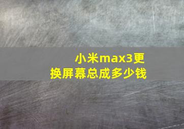 小米max3更换屏幕总成多少钱