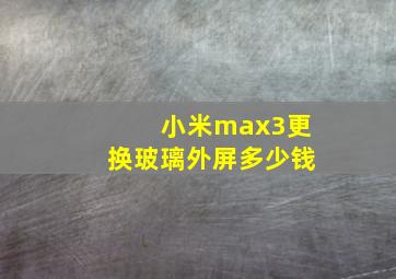 小米max3更换玻璃外屏多少钱