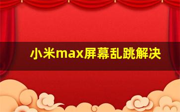 小米max屏幕乱跳解决