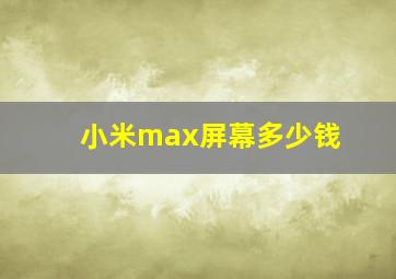 小米max屏幕多少钱