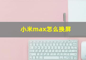 小米max怎么换屏