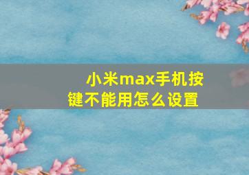 小米max手机按键不能用怎么设置