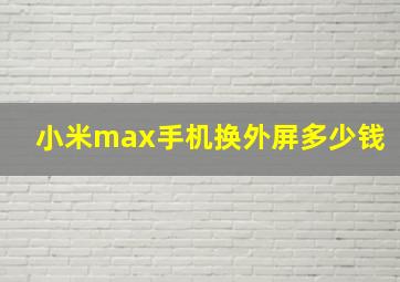 小米max手机换外屏多少钱