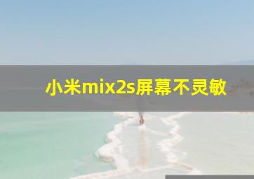 小米mix2s屏幕不灵敏