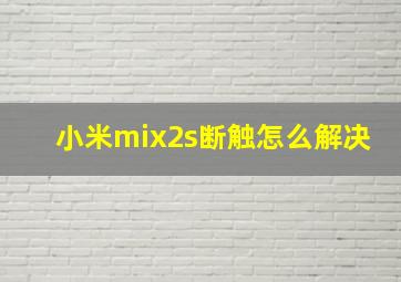 小米mix2s断触怎么解决