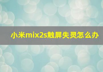 小米mix2s触屏失灵怎么办