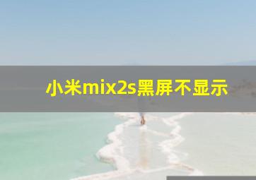 小米mix2s黑屏不显示