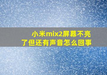 小米mix2屏幕不亮了但还有声音怎么回事