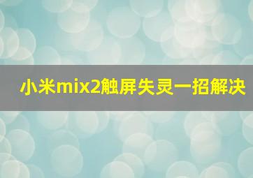 小米mix2触屏失灵一招解决