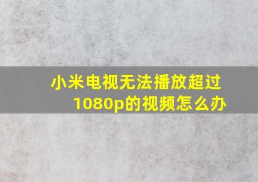 小米电视无法播放超过1080p的视频怎么办