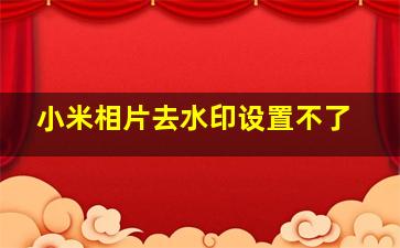 小米相片去水印设置不了