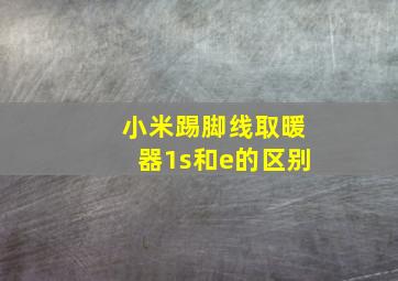 小米踢脚线取暖器1s和e的区别