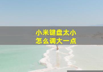 小米键盘太小怎么调大一点