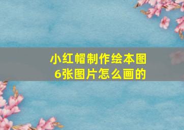 小红帽制作绘本图6张图片怎么画的