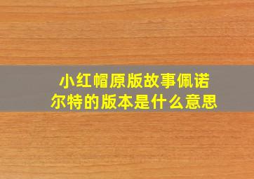 小红帽原版故事佩诺尔特的版本是什么意思