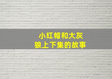 小红帽和大灰狼上下集的故事