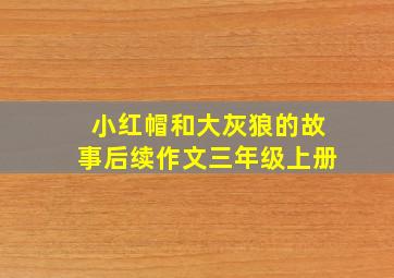 小红帽和大灰狼的故事后续作文三年级上册