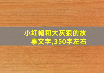 小红帽和大灰狼的故事文字,350字左右