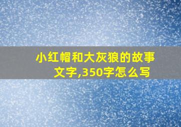 小红帽和大灰狼的故事文字,350字怎么写